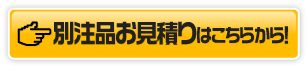 別注品のお見積もりはこちらから！