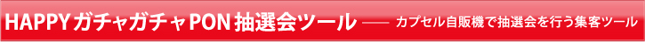 HAPPYガチャガチャPON抽選会ツール